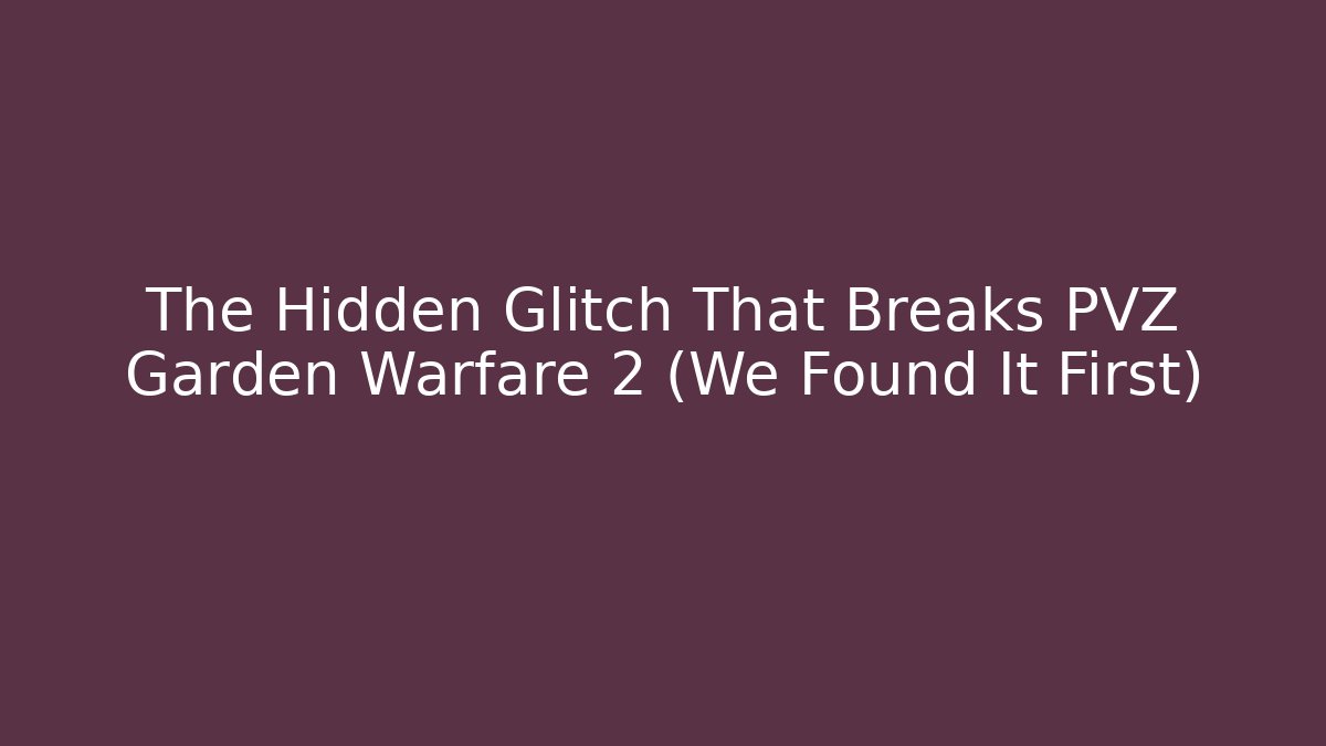 The Hidden Glitch That Breaks PVZ Garden Warfare 2 (We Found It First)