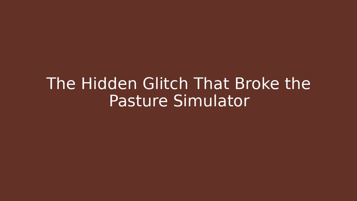 The Hidden Glitch That Broke the Pasture Simulator