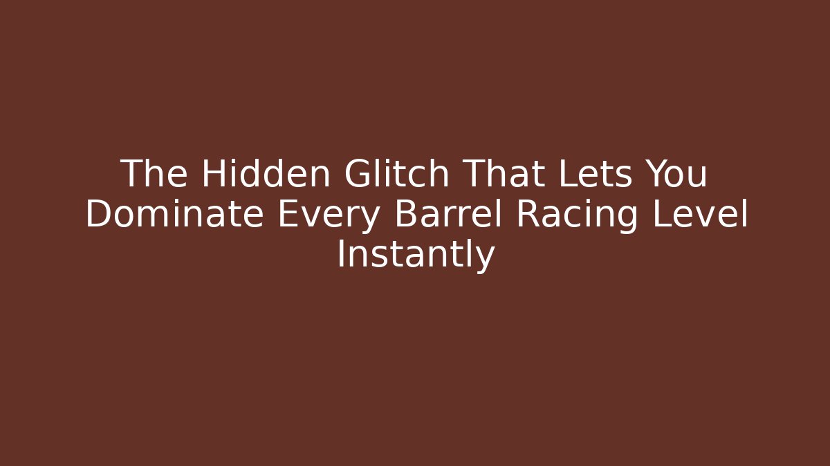 The Hidden Glitch That Lets You Dominate Every Barrel Racing Level Instantly