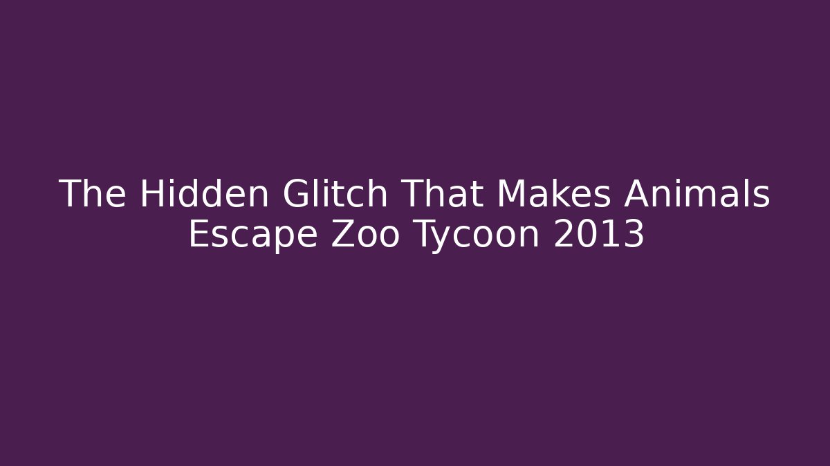 The Hidden Glitch That Makes Animals Escape Zoo Tycoon 2013