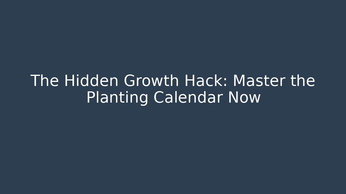 The Hidden Growth Hack: Master the Planting Calendar Now