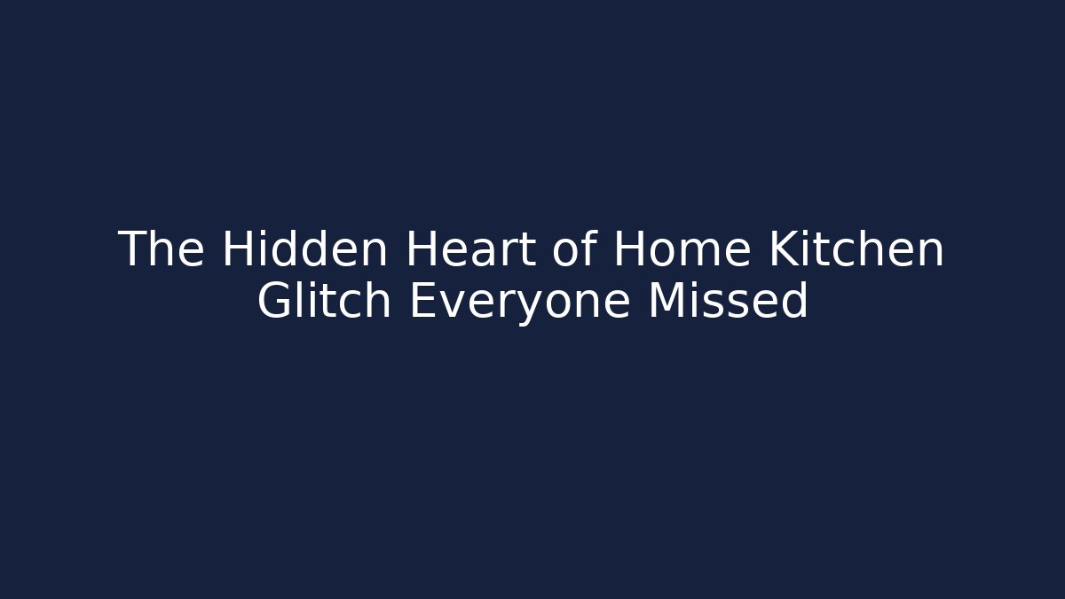 The Hidden Heart of Home Kitchen Glitch Everyone Missed