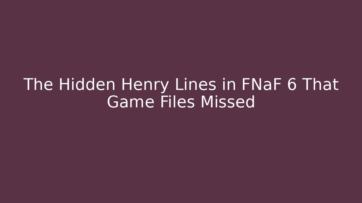 The Hidden Henry Lines in FNaF 6 That Game Files Missed