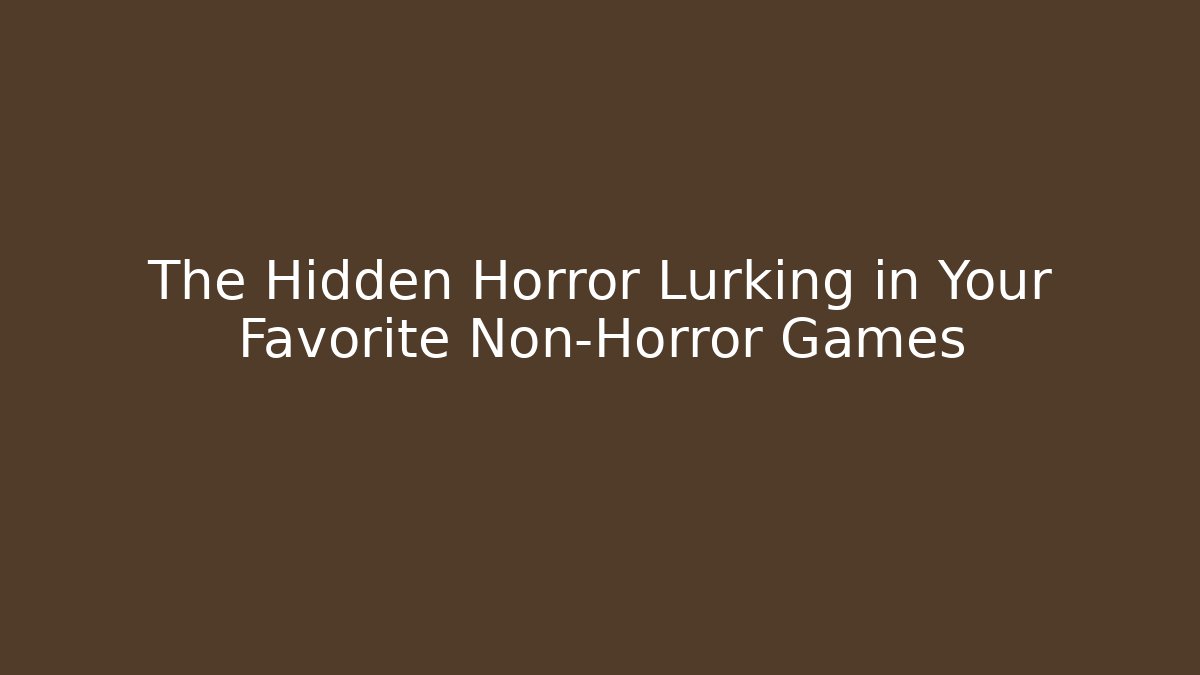 The Hidden Horror Lurking in Your Favorite Non-Horror Games