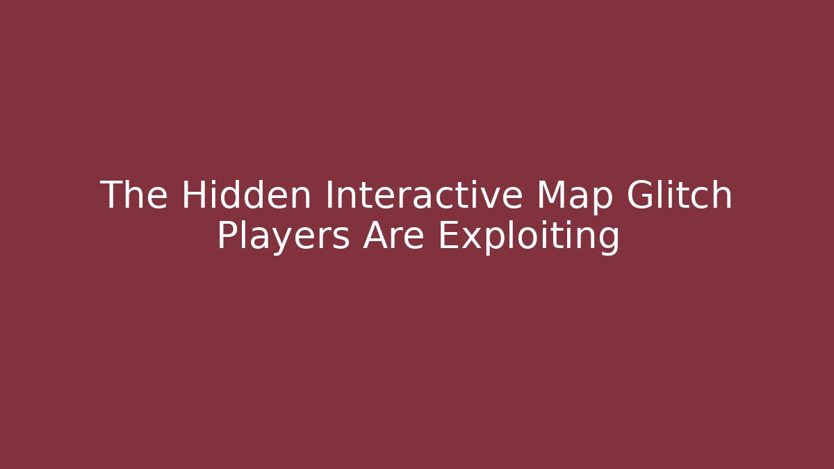 The Hidden Interactive Map Glitch Players Are Exploiting