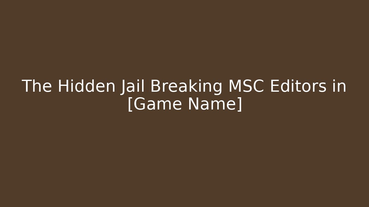 The Hidden Jail Breaking MSC Editors in [Game Name]