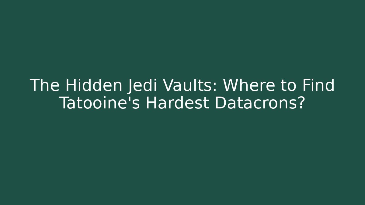The Hidden Jedi Vaults: Where to Find Tatooine's Hardest Datacrons?