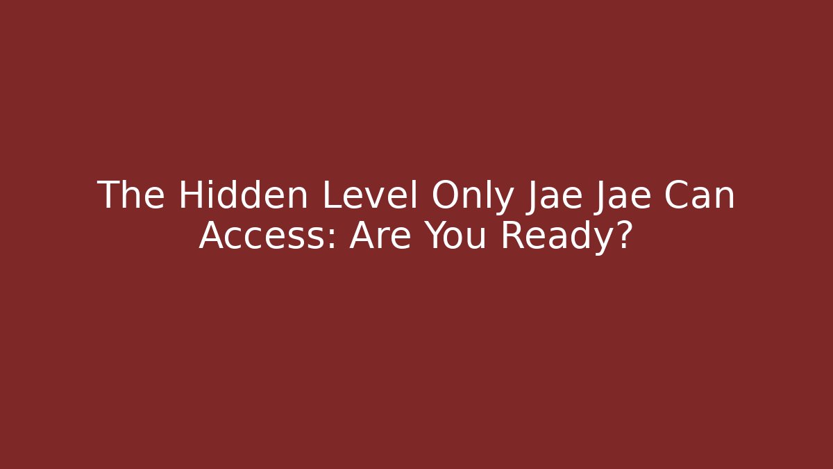 The Hidden Level Only Jae Jae Can Access: Are You Ready?