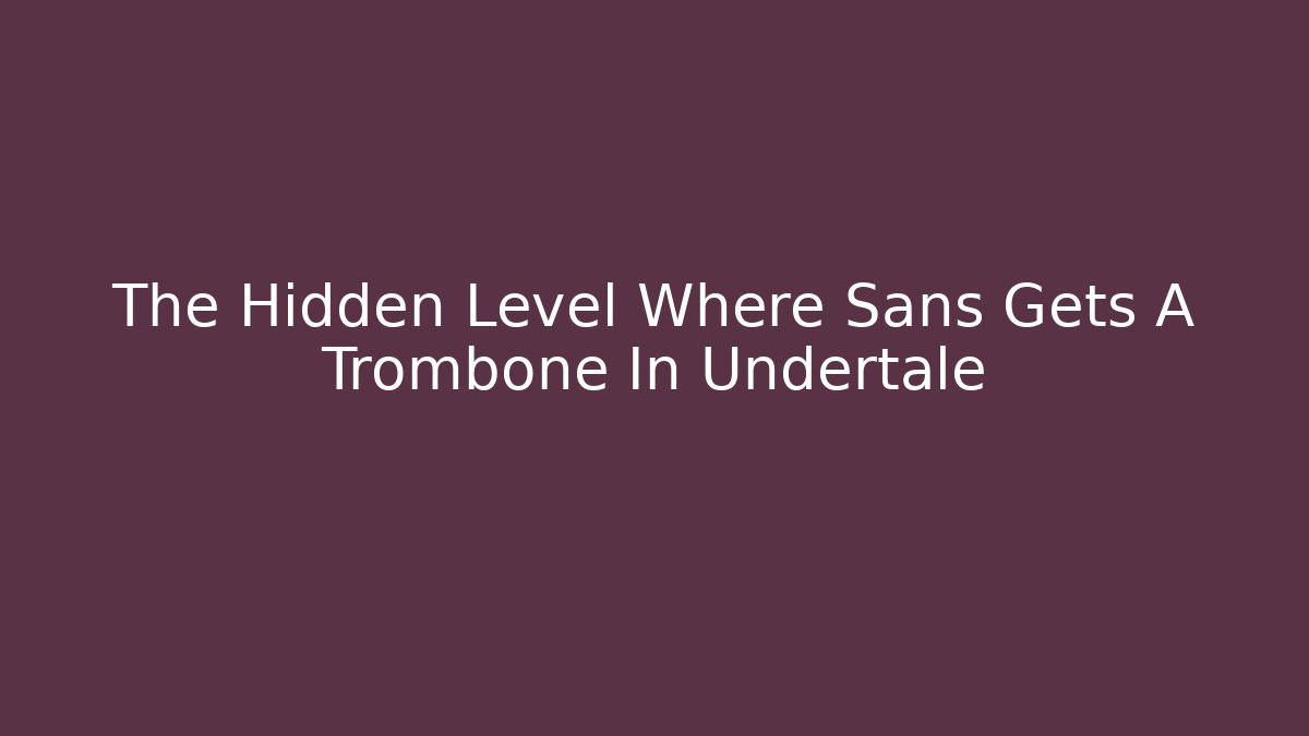 The Hidden Level Where Sans Gets A Trombone In Undertale
