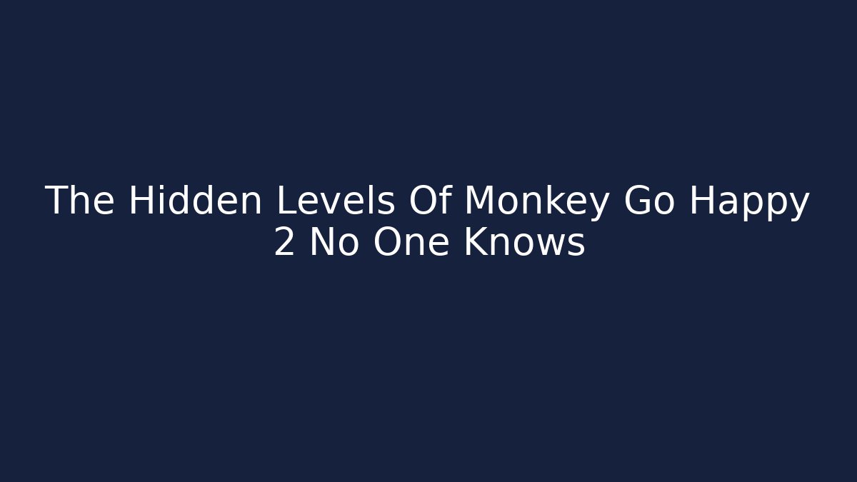 The Hidden Levels Of Monkey Go Happy 2 No One Knows