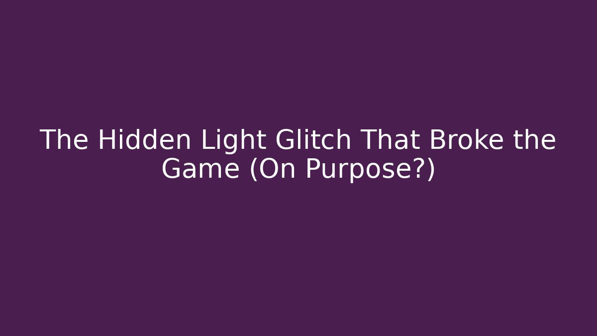 The Hidden Light Glitch That Broke the Game (On Purpose?)