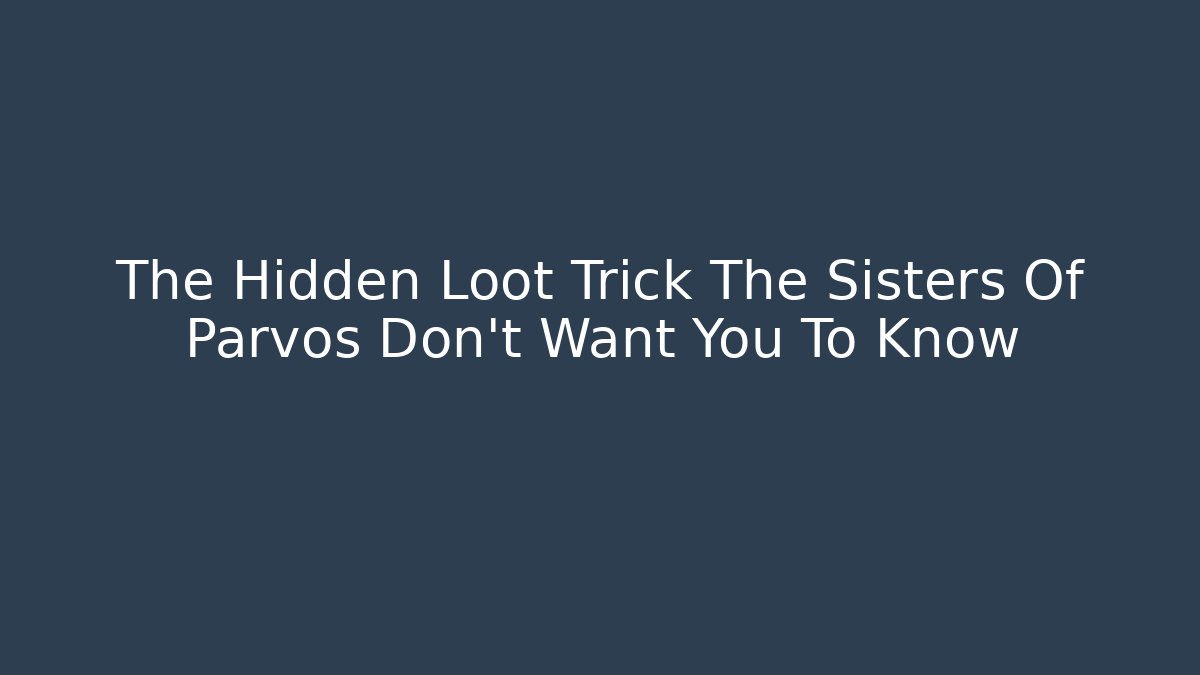 The Hidden Loot Trick The Sisters Of Parvos Don’t Want You To Know