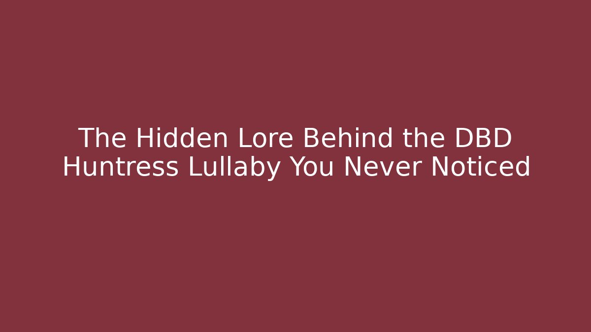 The Hidden Lore Behind the DBD Huntress Lullaby You Never Noticed