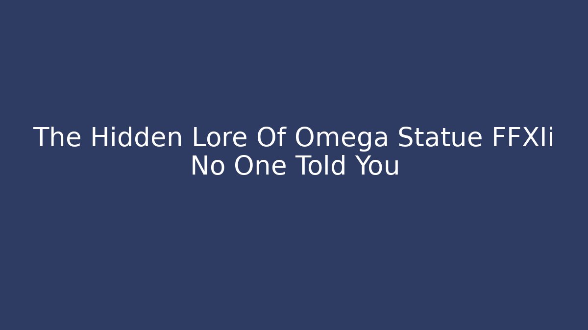 The Hidden Lore Of Omega Statue FFXIi No One Told You