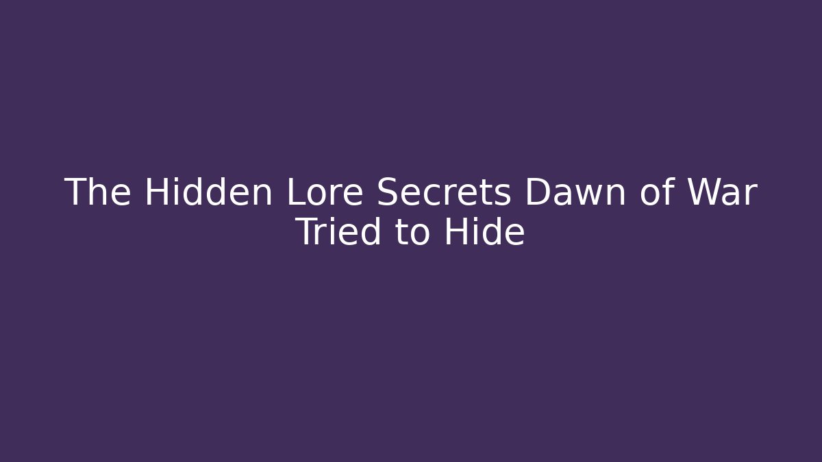 The Hidden Lore Secrets Dawn of War Tried to Hide