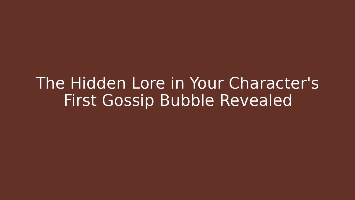The Hidden Lore in Your Character's First Gossip Bubble Revealed