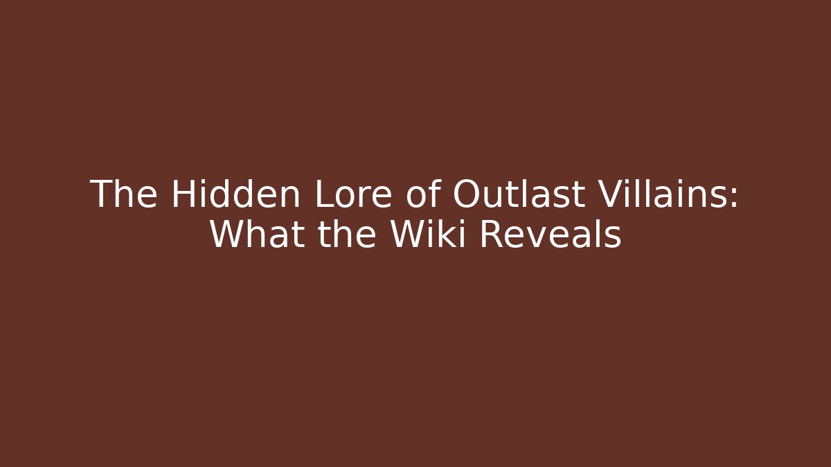 The Hidden Lore of Outlast Villains: What the Wiki Reveals - Boomer Naturals