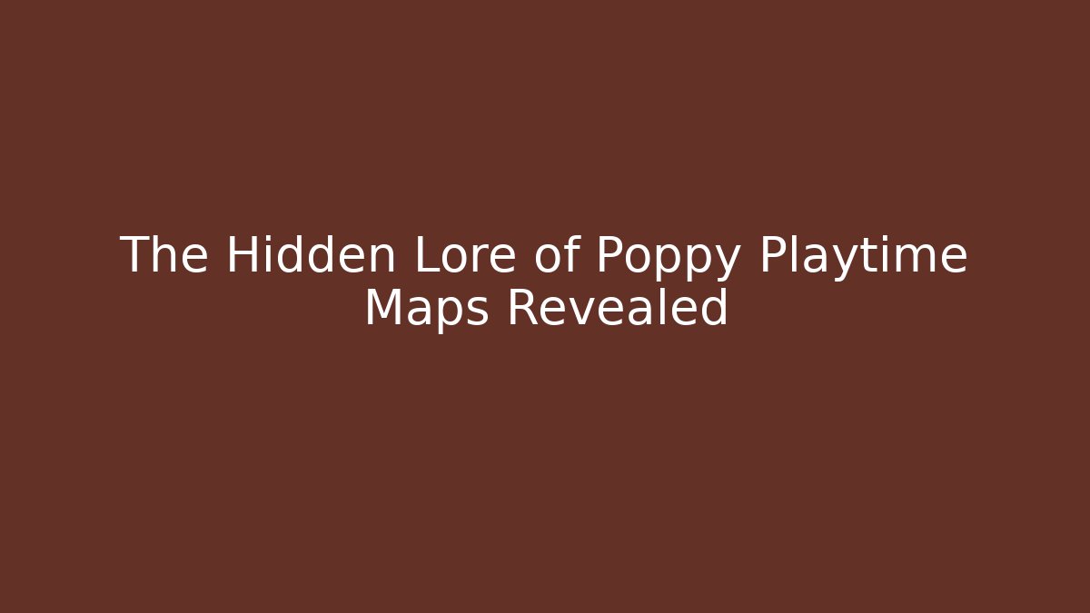 The Hidden Lore of Poppy Playtime Maps Revealed