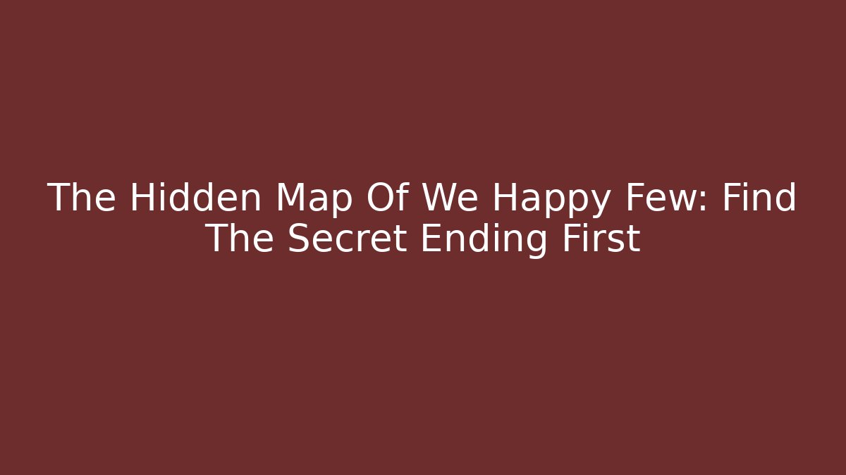 The Hidden Map Of We Happy Few: Find The Secret Ending First