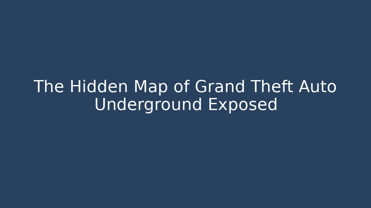 The Hidden Map of Grand Theft Auto Underground Exposed