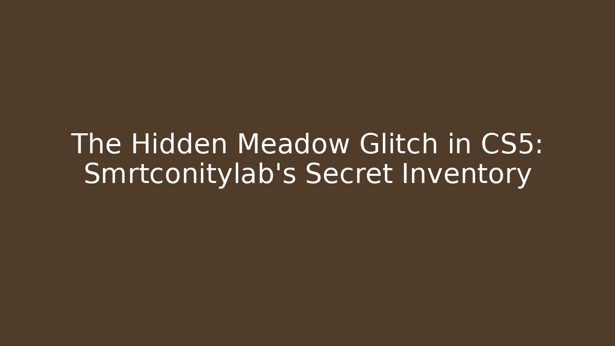 The Hidden Meadow Glitch in CS5: Smrtconitylab’s Secret Inventory