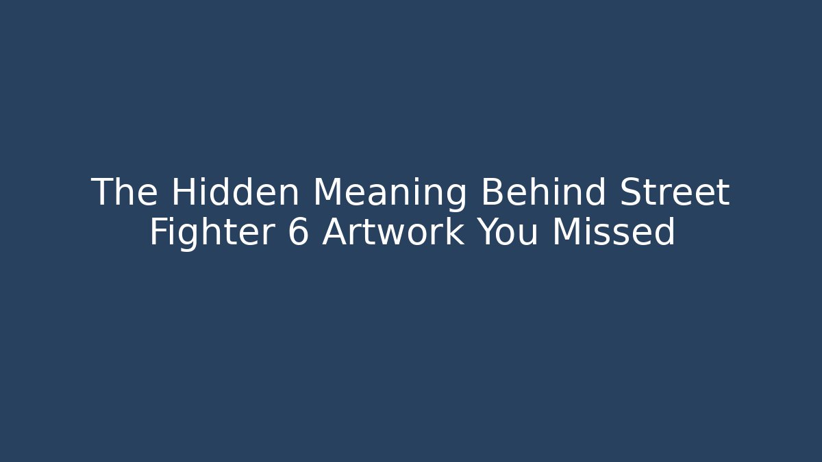 The Hidden Meaning Behind Street Fighter 6 Artwork You Missed
