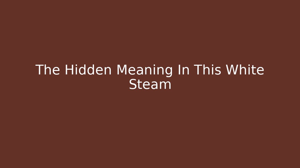 The Hidden Meaning In This White Steam - Boomer Naturals