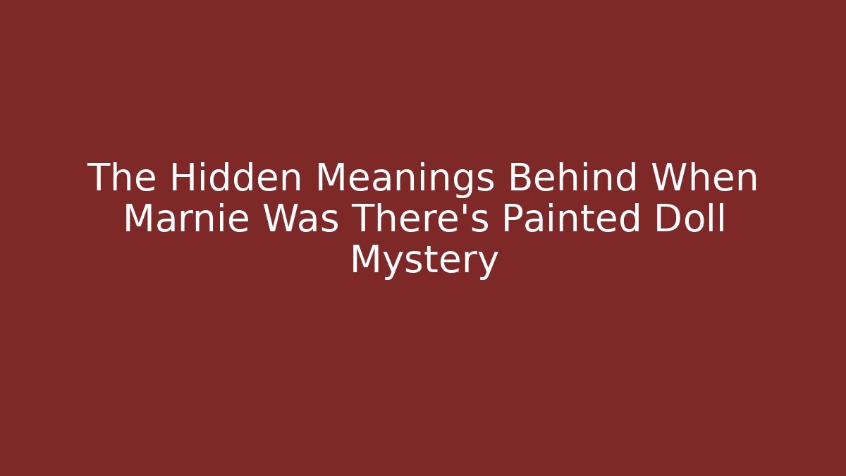 The Hidden Meanings Behind When Marnie Was There's Painted Doll Mystery