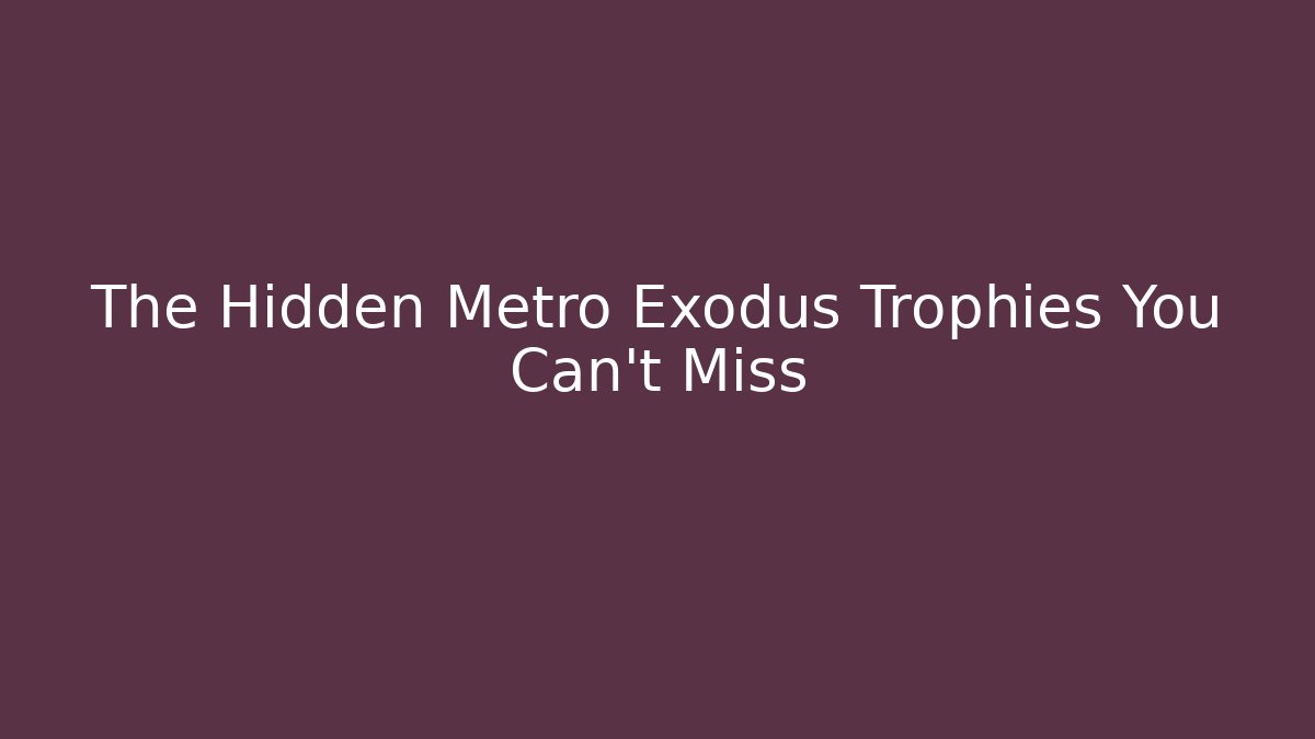 The Hidden Metro Exodus Trophies You Can't Miss