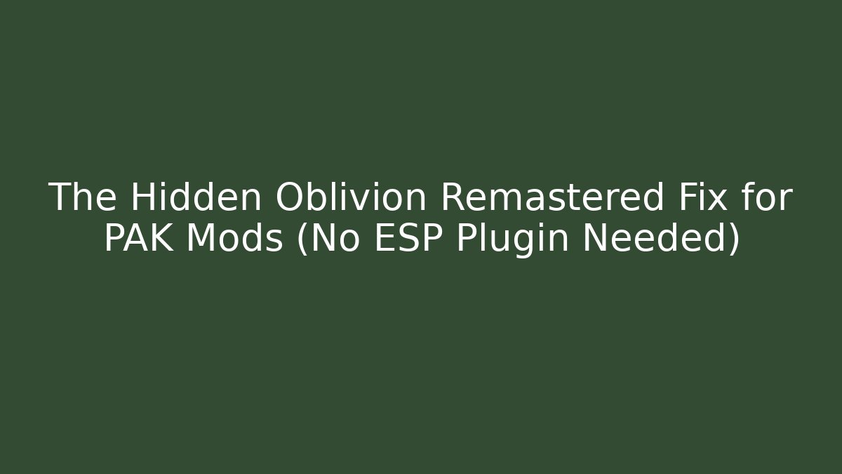 The Hidden Oblivion Remastered Fix for PAK Mods (No ESP Plugin Needed)