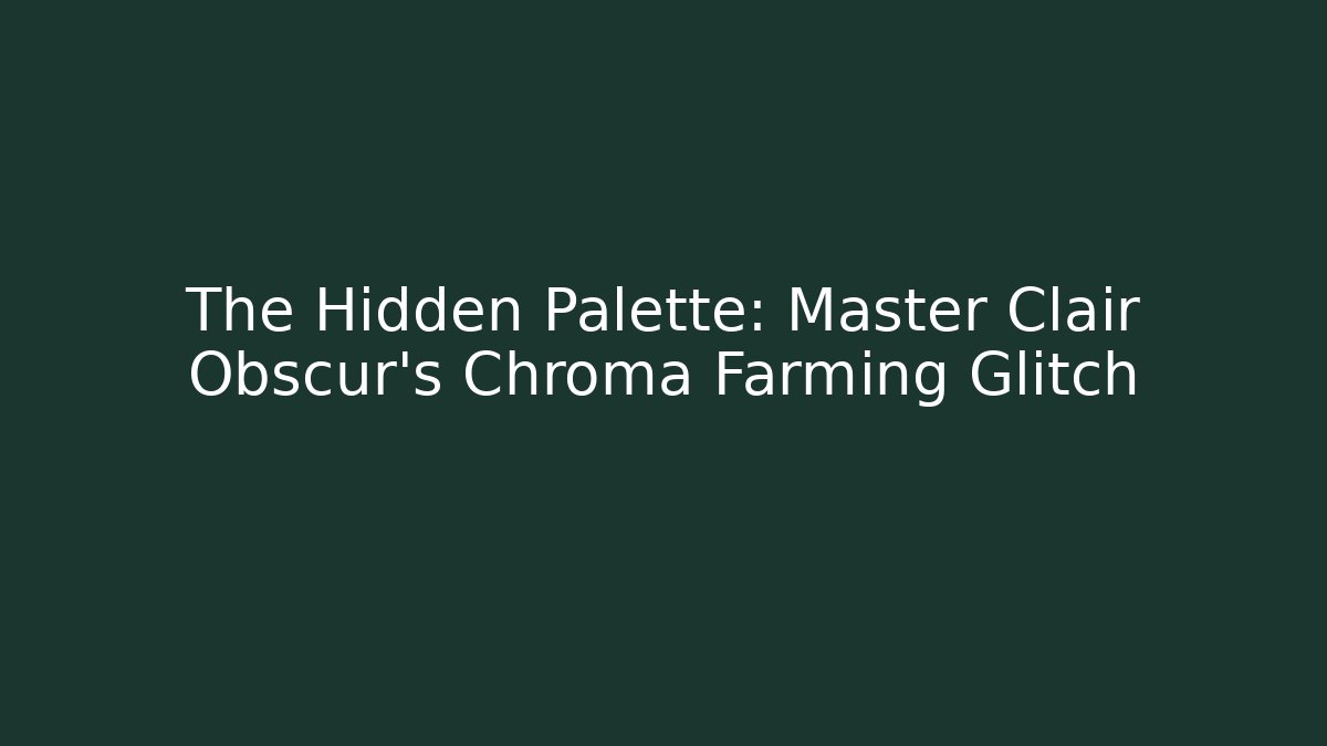 The Hidden Palette: Master Clair Obscur's Chroma Farming Glitch