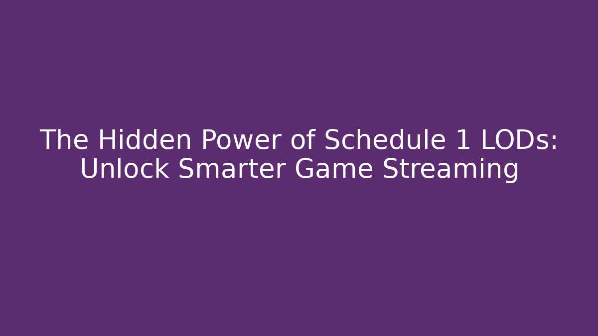 The Hidden Power of Schedule 1 LODs: Unlock Smarter Game Streaming