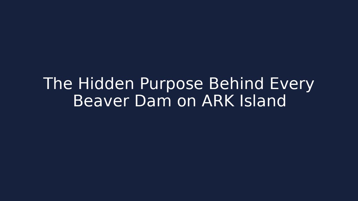 The Hidden Purpose Behind Every Beaver Dam on ARK Island