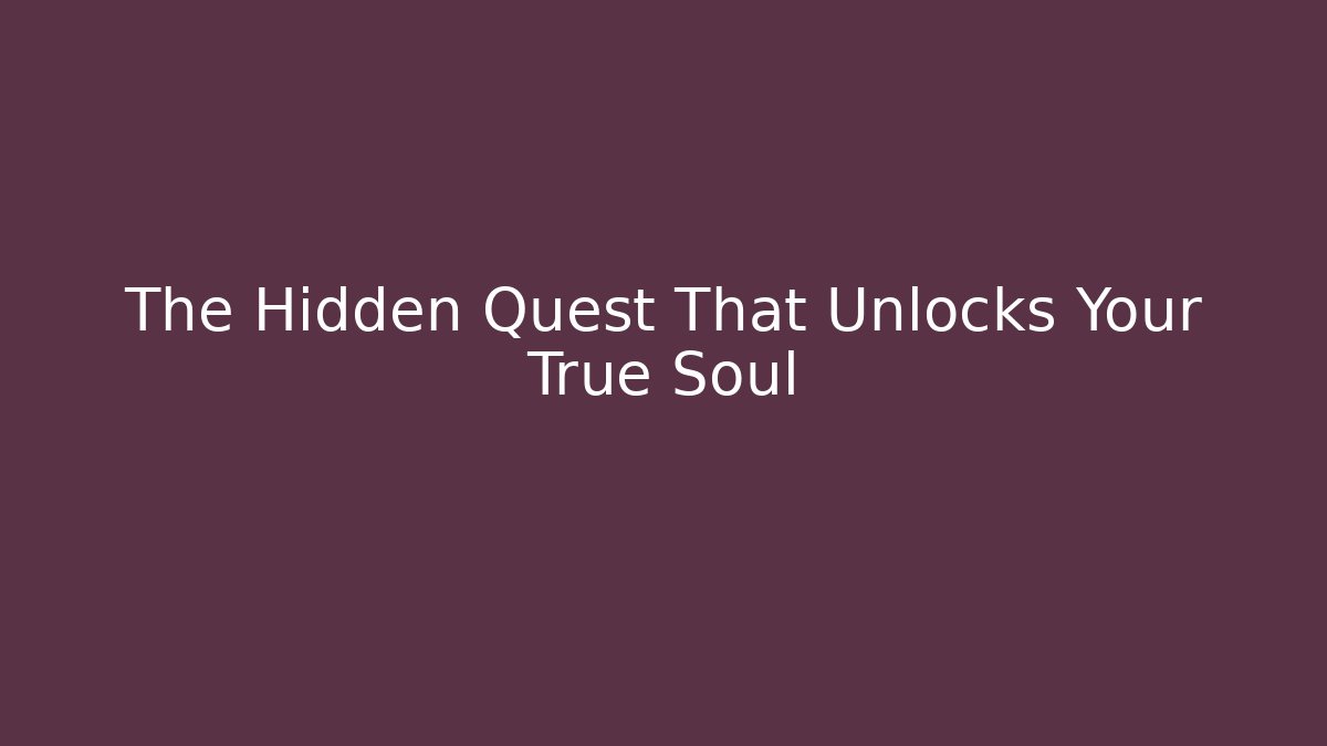 The Hidden Quest That Unlocks Your True Soul