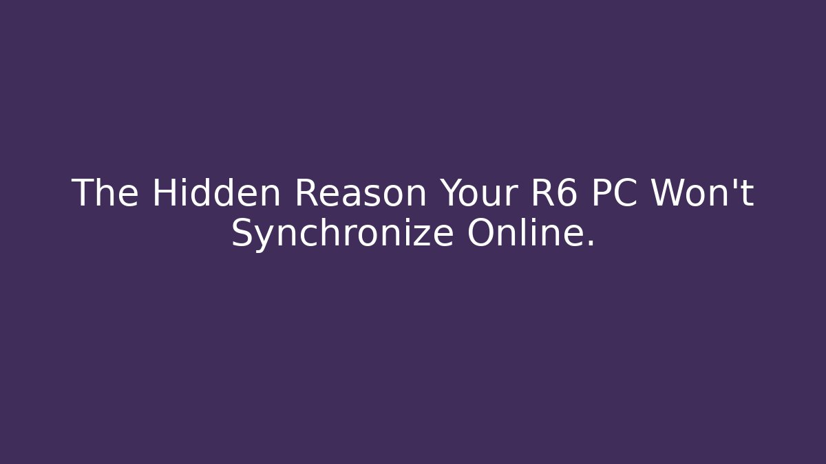 The Hidden Reason Your R6 PC Won’t Synchronize Online.