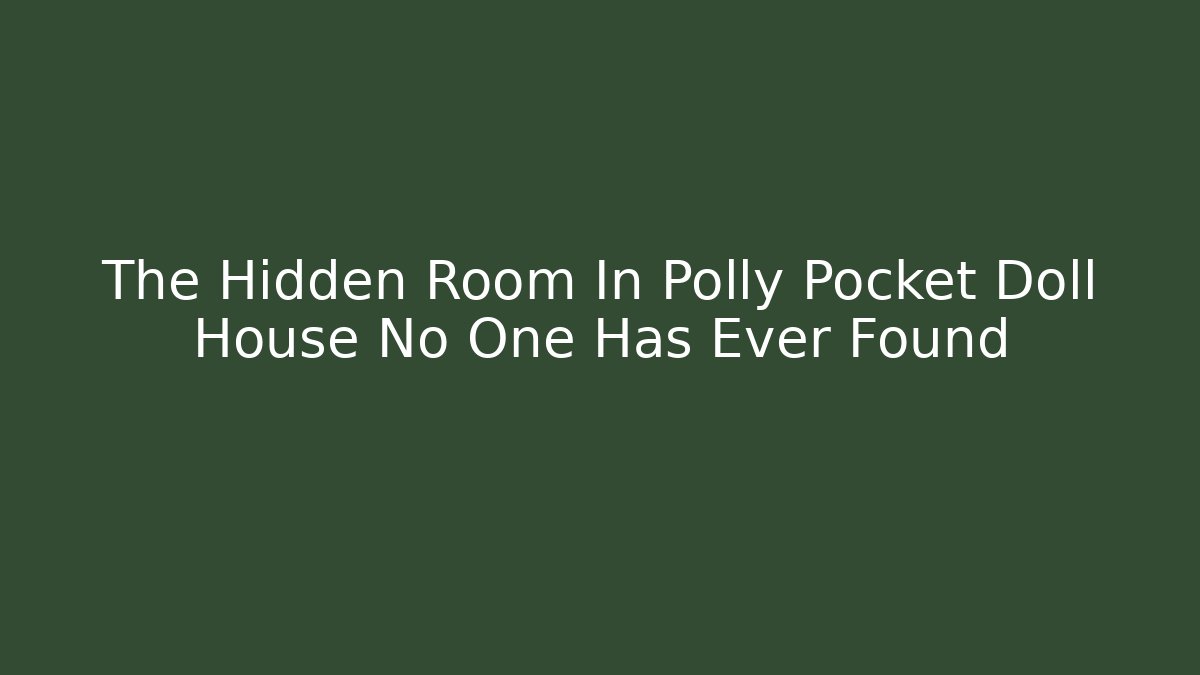 The Hidden Room In Polly Pocket Doll House No One Has Ever Found
