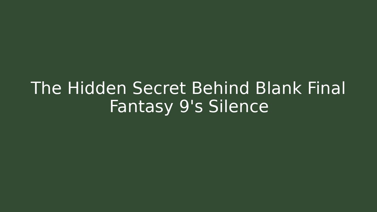 The Hidden Secret Behind Blank Final Fantasy 9's Silence