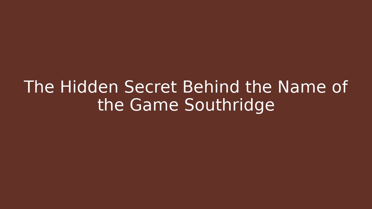 The Hidden Secret Behind the Name of the Game Southridge