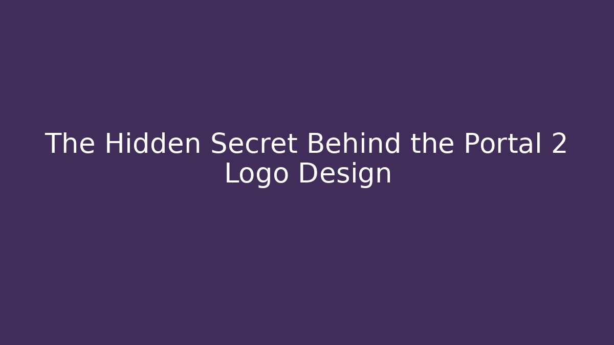 The Hidden Secret Behind the Portal 2 Logo Design