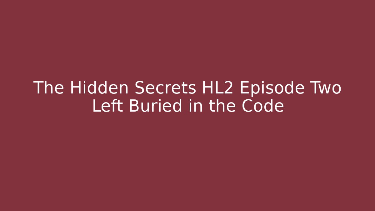 The Hidden Secrets HL2 Episode Two Left Buried in the Code - Boomer Naturals