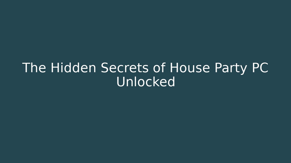 The Hidden Secrets of House Party PC Unlocked