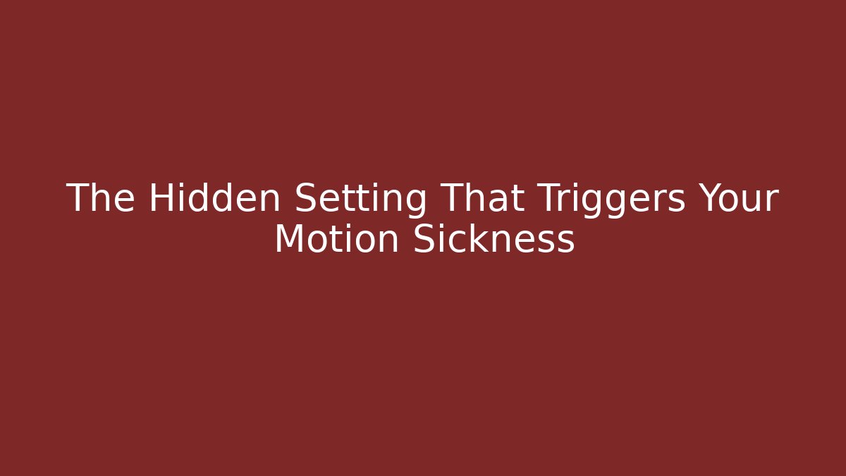 The Hidden Setting That Triggers Your Motion Sickness