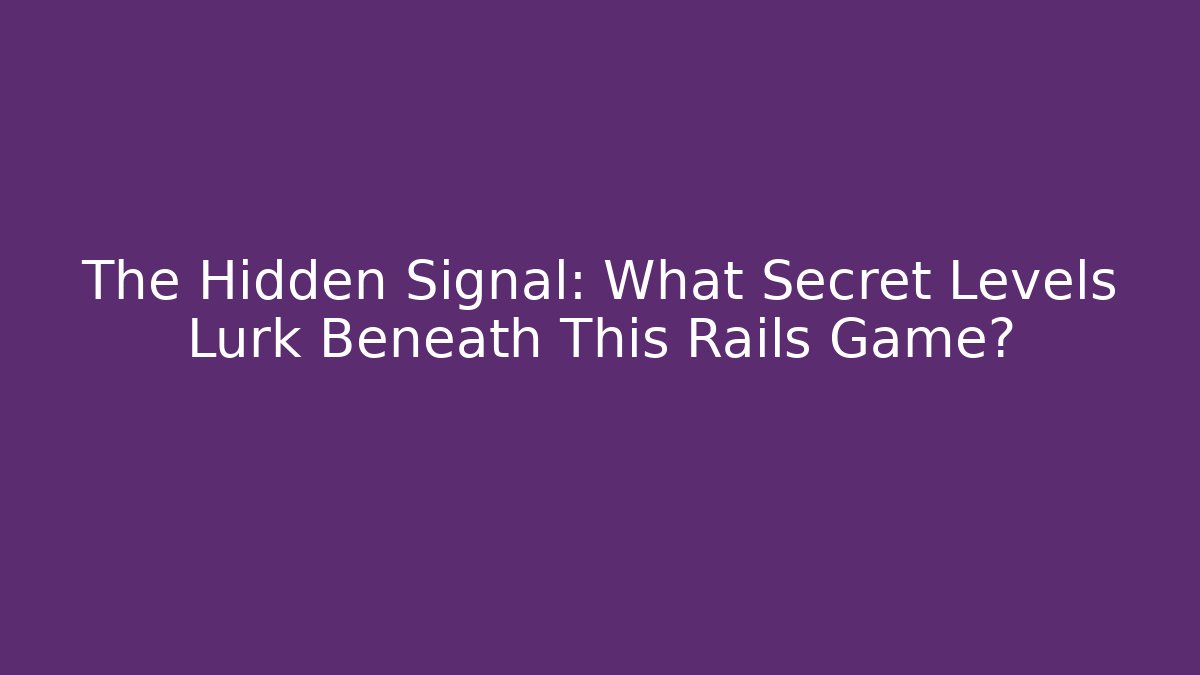The Hidden Signal: What Secret Levels Lurk Beneath This Rails Game?