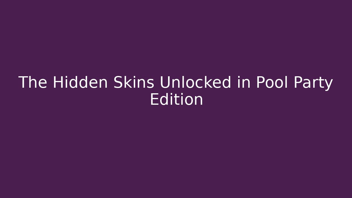 The Hidden Skins Unlocked in Pool Party Edition
