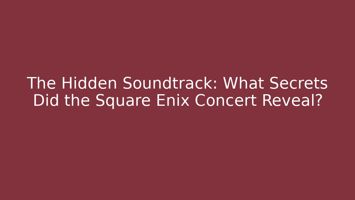The Hidden Soundtrack: What Secrets Did the Square Enix Concert Reveal?