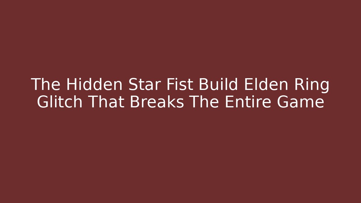The Hidden Star Fist Build Elden Ring Glitch That Breaks The Entire Game
