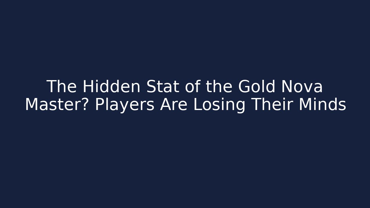 The Hidden Stat of the Gold Nova Master? Players Are Losing Their Minds