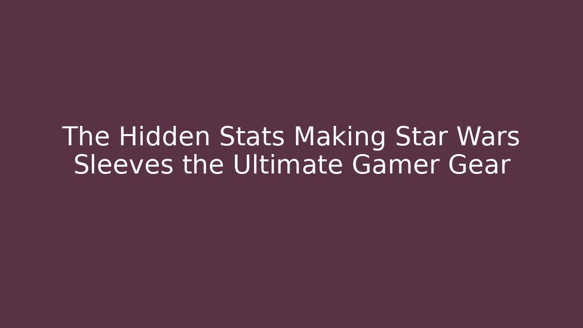 The Hidden Stats Making Star Wars Sleeves the Ultimate Gamer Gear