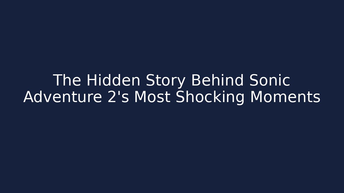 The Hidden Story Behind Sonic Adventure 2's Most Shocking Moments