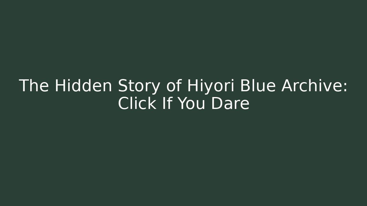 The Hidden Story of Hiyori Blue Archive: Click If You Dare